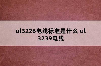 ul3226电线标准是什么 ul3239电线